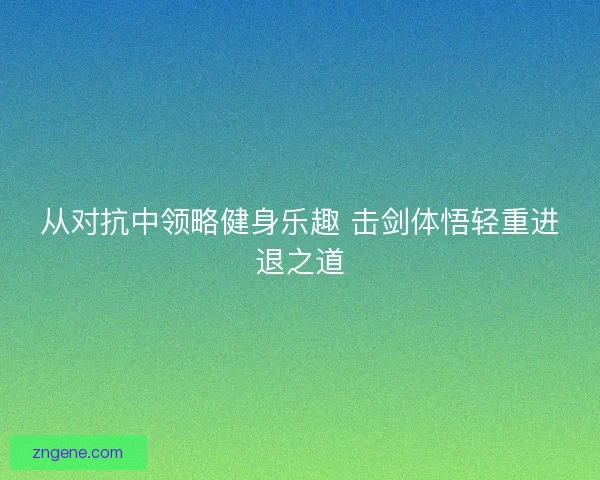 从对抗中领略健身乐趣 击剑体悟轻重进退之道