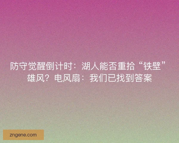 防守觉醒倒计时：湖人能否重拾 “铁壁” 雄风？电风扇：我们已找到答案